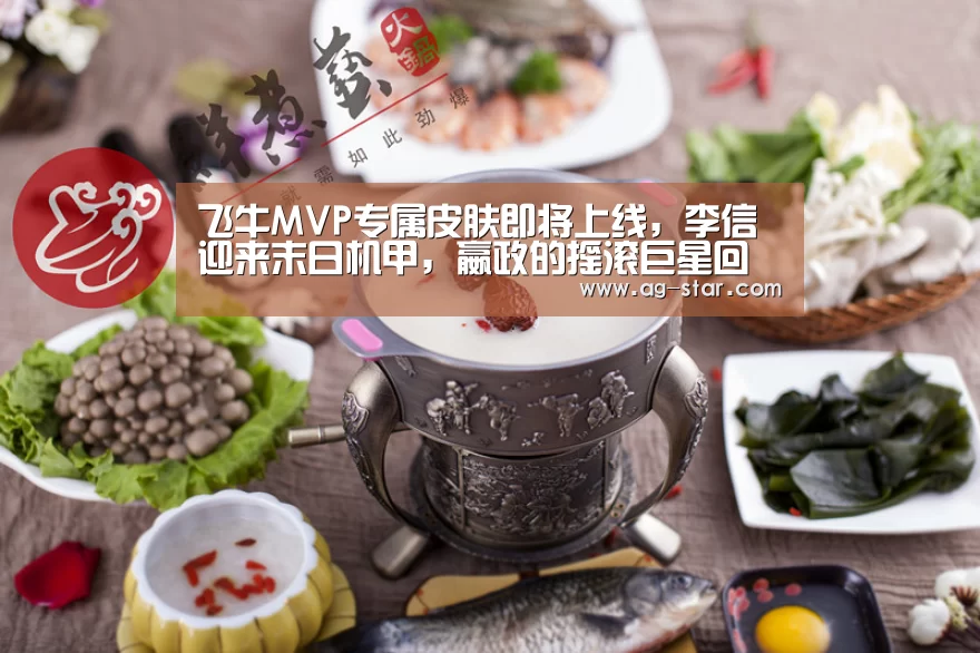 飞牛MVP专属皮肤即将上线,李信迎来末日机甲,嬴政的摇滚巨星回归:AG百家乐(图2) AG真人