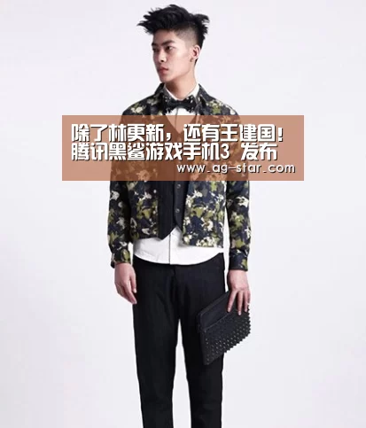 除了林更新,还有王建国!腾讯黑鲨游戏手机3 发布会围观攻略来啦-AG真人(图2) AG官网