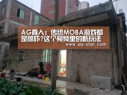AG真人:传统MOBA游戏都是惊吓?这个视频里的新玩法要火(图3) AG百家乐
