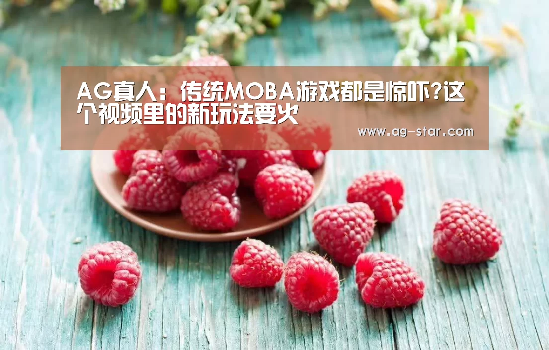 AG真人:传统MOBA游戏都是惊吓?这个视频里的新玩法要火(图2) AG官网